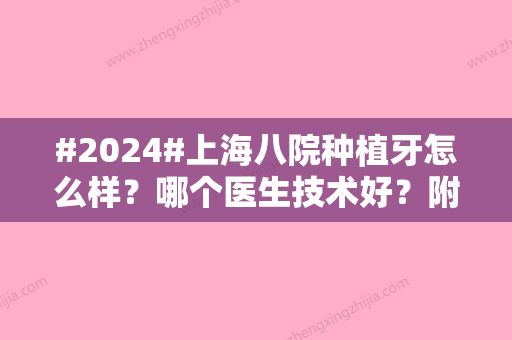 #2024#上海八院种植牙怎么样？哪个医生技术好？附上相关项目科普