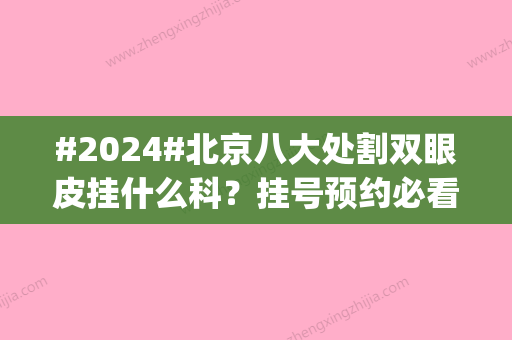 #2024#北京八大处割双眼皮挂什么科？挂号预约必看|好评医生|评价上线！