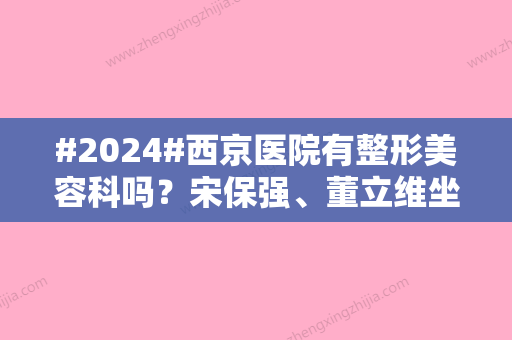 #2024#西京医院有整形美容科吗？宋保强、董立维坐诊科室，附价格表