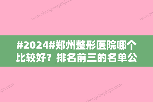 #2024#郑州整形医院哪个比较好？排名前三的名单公布！附价格表