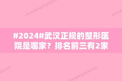 #2024#武汉正规的整形医院是哪家？排名前三有2家公立、1家私立！