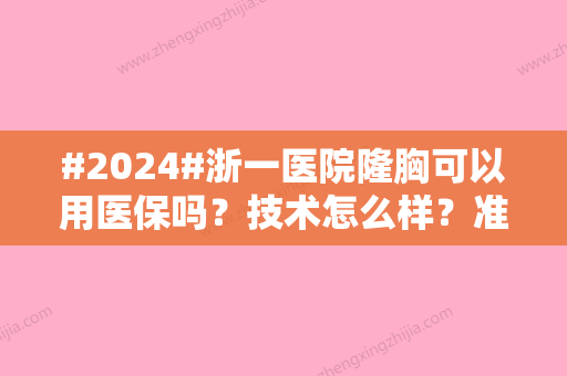 #2024#浙一医院隆胸可以用医保吗？技术怎么样？准确回答来了！