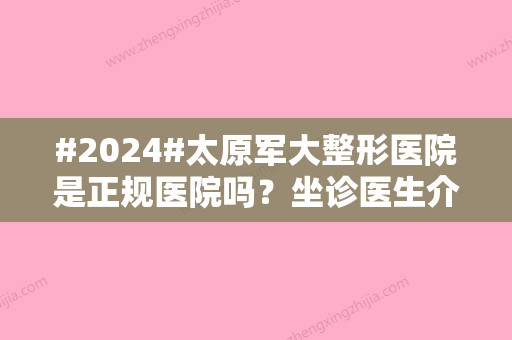 #2024#太原军大整形医院是正规医院吗？坐诊医生介绍&双眼皮案例&价格表