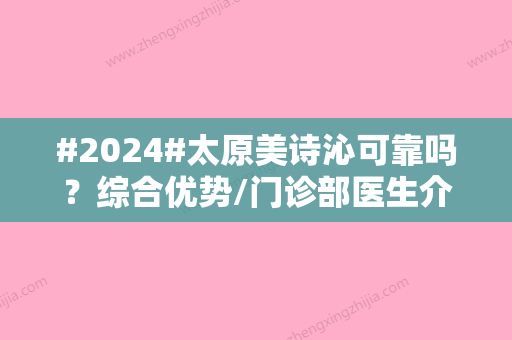 #2024#太原美诗沁可靠吗？综合优势/门诊部医生介绍/激光去眼袋案例