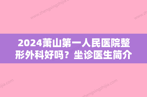 2024萧山第一人民医院整形外科好吗？坐诊医生简介、擅长项目	、整形案例反馈