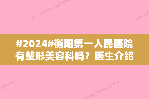 #2024#衡阳第一人民医院有整形美容科吗？医生介绍/特色项目/价格参考