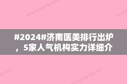 #2024#济南医美排行出炉，5家人气机构实力详细介绍！