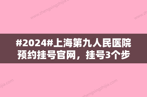 #2024#上海第九人民医院预约挂号官网，挂号3个步骤搞定！无需出门