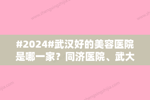 #2024#武汉好的美容医院是哪一家？同济医院、武大人民医院、亚韩等，探店测评