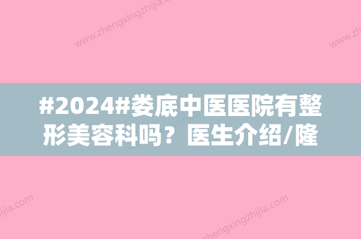 #2024#娄底中医医院有整形美容科吗？医生介绍/隆胸案例分享/科室信息