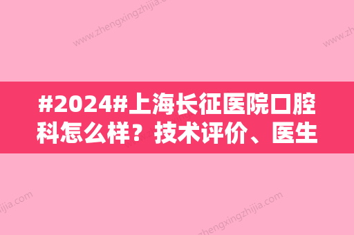 #2024#上海长征医院口腔科怎么样？技术评价、医生介绍来了