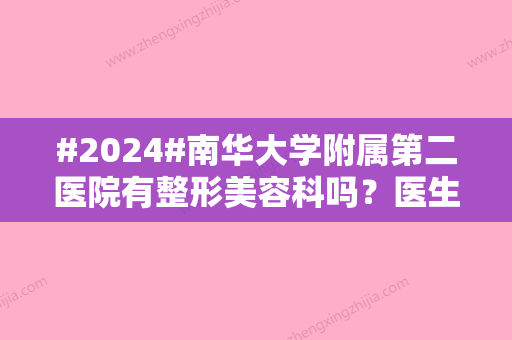 #2024#南华大学附属第二医院有整形美容科吗？医生介绍/坐诊详情/哪个好分享