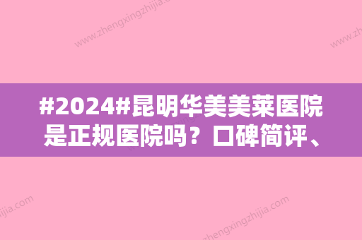 #2024#昆明华美美莱医院是正规医院吗？口碑简评	、医生团队信息、价格表公开