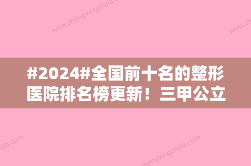 #2024#全国前十名的整形医院排名榜更新！三甲公立名单出炉，速览！