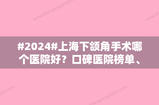 #2024#上海下颌角手术哪个医院好？口碑医院榜单、费用价格一览