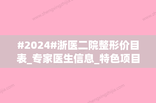 #2024#浙医二院整形价目表_专家医生信息_特色项目