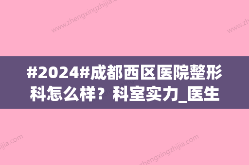 #2024#成都西区医院整形科怎么样？科室实力_医生简介_耳软骨隆鼻案例