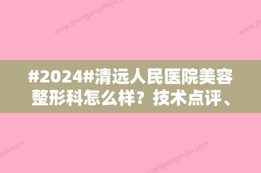 #2024#清远人民医院美容整形科怎么样？技术点评、价格表分享