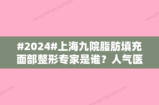 #2024#上海九院脂肪填充面部整形专家是谁？人气医生4位比较，附价格表