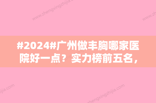 #2024#广州做丰胸哪家医院好一点？实力榜前五名，实力超群！