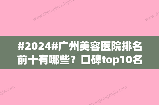 #2024#广州美容医院排名前十有哪些？口碑top10名单分享~