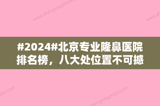 #2024#北京专业隆鼻医院排名榜，八大处位置不可撼动，优势明显！