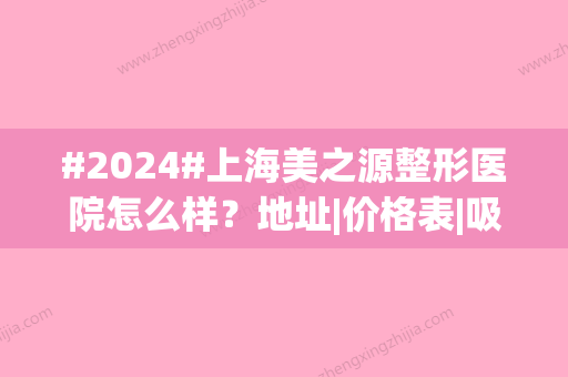 #2024#上海美之源整形医院怎么样？地址|价格表|吸脂测评！