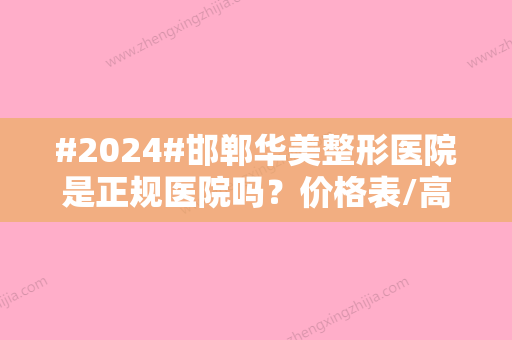 #2024#邯郸华美整形医院是正规医院吗？价格表/高人气医生介绍/双眼皮案例