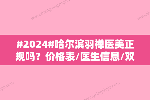 #2024#哈尔滨羽禅医美正规吗？价格表/医生信息/双眼皮整形案例