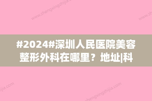 #2024#深圳人民医院美容整形外科在哪里？地址|科室信息|专家医生团队