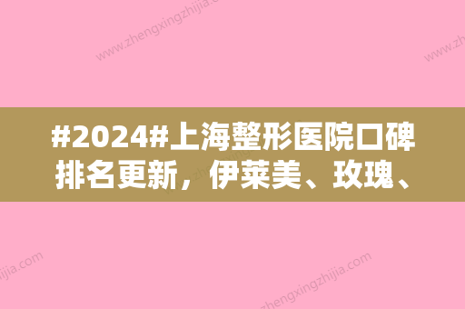 #2024#上海整形医院口碑排名更新，伊莱美、玫瑰、薇琳等5家各有技术特点