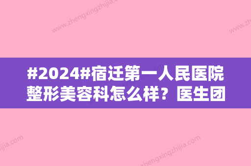 #2024#宿迁第一人民医院整形美容科怎么样？医生团队综合实力&价格表