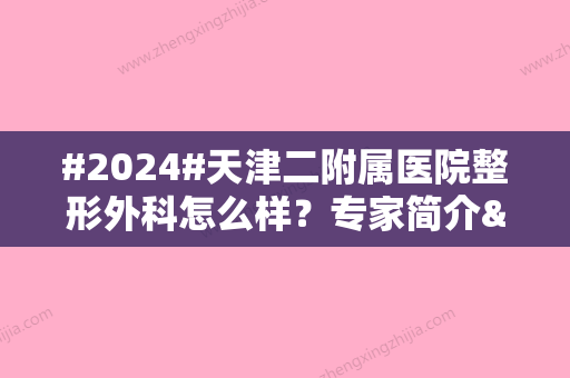 #2024#天津二附属医院整形外科怎么样？专家简介&隆鼻案例，术前避雷！