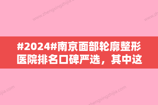 #2024#南京面部轮廓整形医院排名口碑严选，其中这5家助你获得气质轮廓