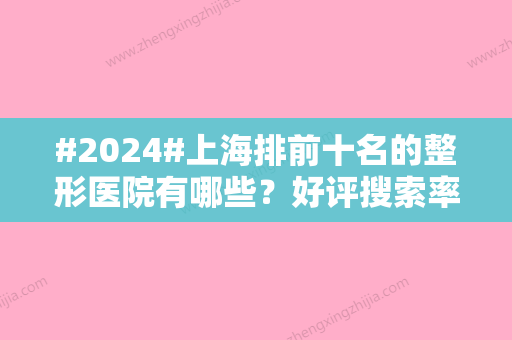 #2024#上海排前十名的整形医院有哪些？好评搜索率前10家，案例很多~