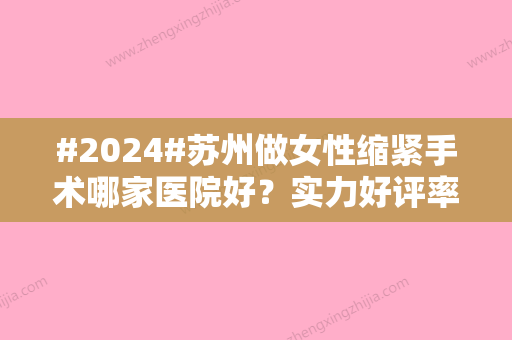 #2024#苏州做女性缩紧手术哪家医院好？实力好评率前五名的，优势多多~