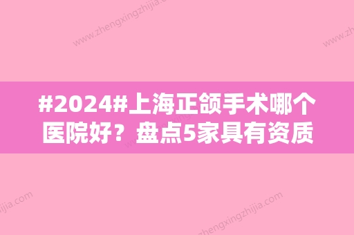 #2024#上海正颌手术哪个医院好？盘点5家具有资质的医美机构！