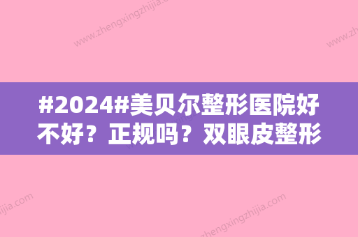 #2024#美贝尔整形医院好不好？正规吗？双眼皮整形案例/价格表