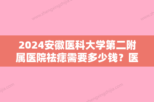 2024安徽医科大学第二附属医院祛痣需要多少钱？医院口碑测评+祛痣真人案例图