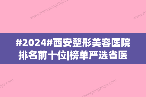 #2024#西安整形美容医院排名前十位|榜单严选省医院、画美等	，特色对比！