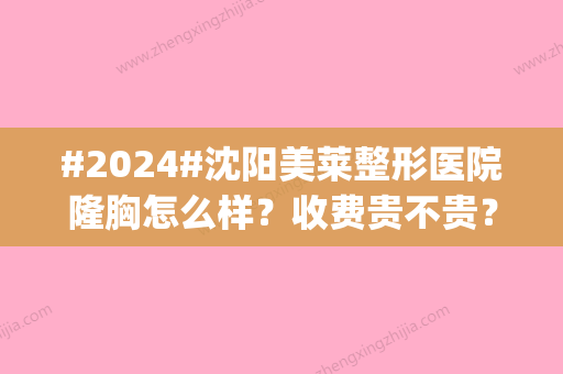 #2024#沈阳美莱整形医院隆胸怎么样？收费贵不贵？本院实力|人气医生介绍