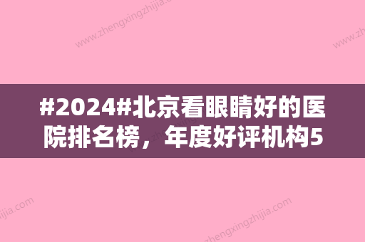 #2024#北京看眼睛好的医院排名榜，年度好评机构5家	，均有大量案例~