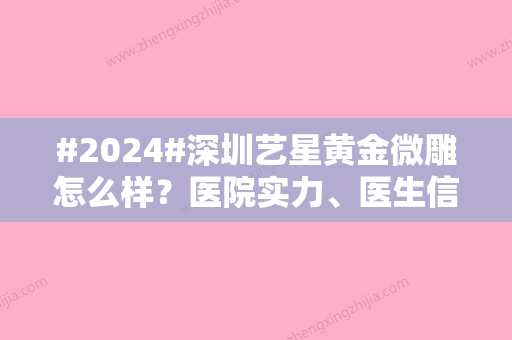 #2024#深圳艺星黄金微雕怎么样？医院实力、医生信息公开！