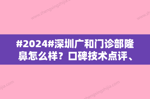 #2024#深圳广和门诊部隆鼻怎么样？口碑技术点评	、医生信息附上