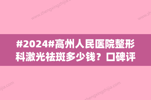 #2024#高州人民医院整形科激光祛斑多少钱？口碑评价_手术费用_激光祛斑案例