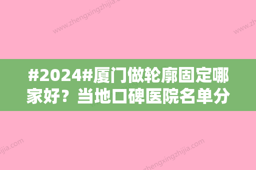 #2024#厦门做轮廓固定哪家好？当地口碑医院名单分享给大家！