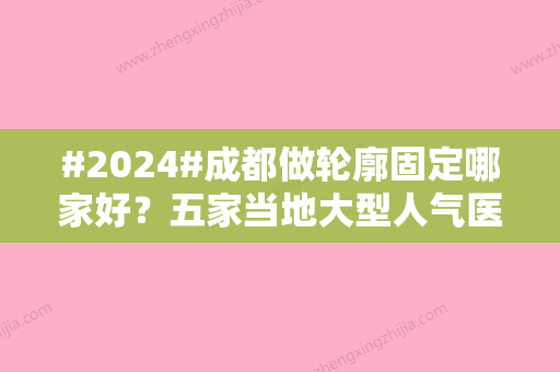 #2024#成都做轮廓固定哪家好？五家当地大型人气医院名单分享！