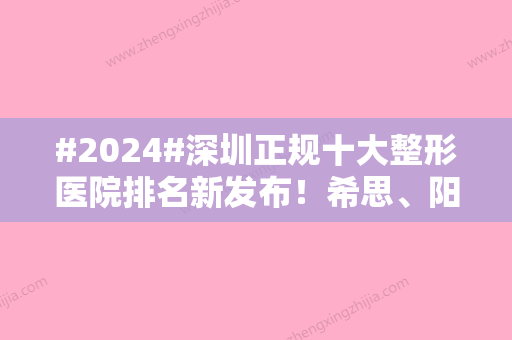 #2024#深圳正规十大整形医院排名新发布！希思、阳光、富华等10家介绍