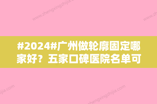 #2024#广州做轮廓固定哪家好？五家口碑医院名单可参考、一起看看吧！