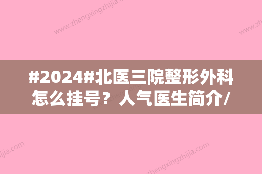 #2024#北医三院整形外科怎么挂号？人气医生简介/开展项目/价格表